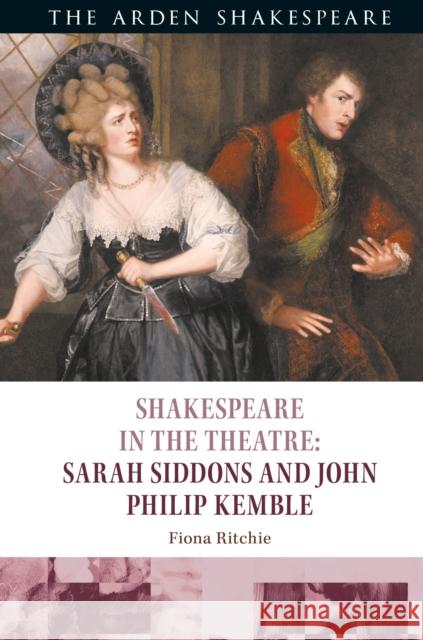 Shakespeare in the Theatre: Sarah Siddons and John Philip Kemble Fiona Ritchie (McGill University, Montreal, Canada), Bridget Escolme (Reader, LONDON, UK), Dr. Farah Karim Cooper (Shake 9781350073289 Bloomsbury Publishing PLC - książka