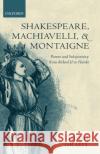 Shakespeare, Machiavelli, and Montaigne: Power and Subjectivity from Richard II to Hamlet Grady, Hugh 9780199257607 Oxford University Press, USA