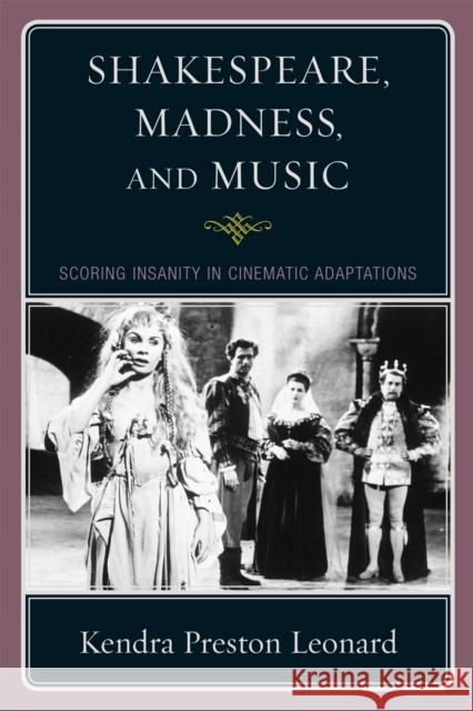 Shakespeare, Madness, and Music: Scoring Insanity in Cinematic Adaptations Leonard, Kendra Preston 9780810869462 Scarecrow Press - książka