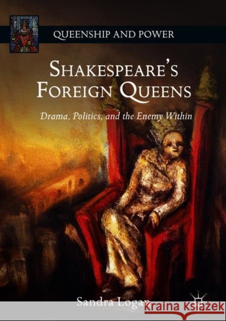 Shakespeare's Foreign Queens: Drama, Politics, and the Enemy Within Logan, Sandra 9781137534835 Palgrave MacMillan - książka