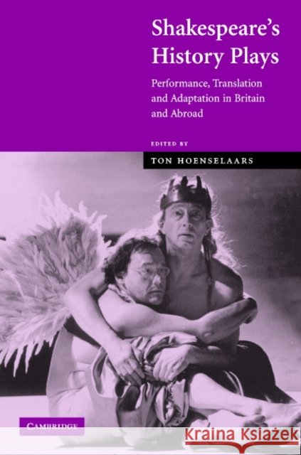 Shakespeare's History Plays: Performance, Translation and Adaptation in Britain and Abroad Hoenselaars, Ton 9780521829021 Cambridge University Press - książka