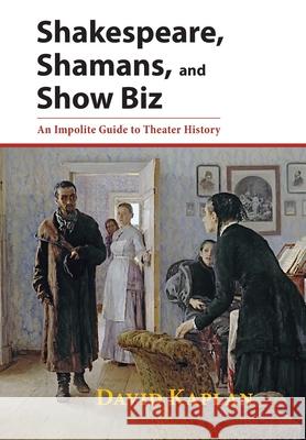 Shakespeare, Shamans, and Show Biz: An Impolite Guide to Theater History David Kaplan 9781601822086 Hansen Publishing Group, LLC - książka