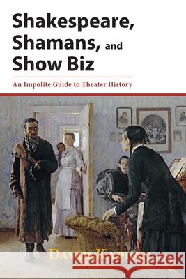 Shakespeare, Shamans, and Show Biz: An Impolite Guide to Theater History David Kaplan 9781601822093 Hansen Publishing Group, LLC - książka