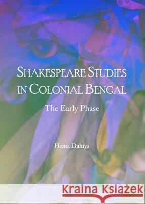 Shakespeare Studies in Colonial Bengal: The Early Phase Hema Dahiya 9781443853101 Cambridge Scholars Publishing - książka