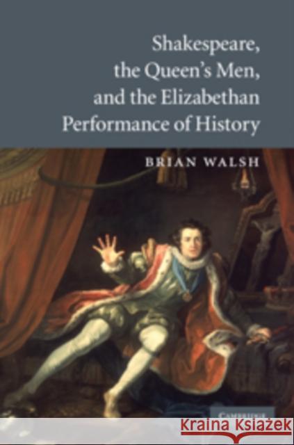 Shakespeare, the Queen's Men, and the Elizabethan Performance of History Brian Walsh 9780521766920  - książka