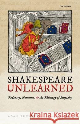 Shakespeare Unlearned: Pedantry, Nonsense, and the Philology of Stupidity Adam (Professor, Professor, University of Massachusetts Amherst) Zucker 9780198906773 Oxford University Press - książka