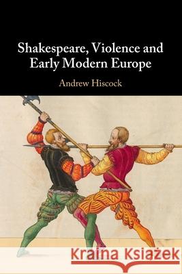 Shakespeare, Violence and Early Modern Europe Andrew (Bangor University) Hiscock 9781108821995 Cambridge University Press - książka