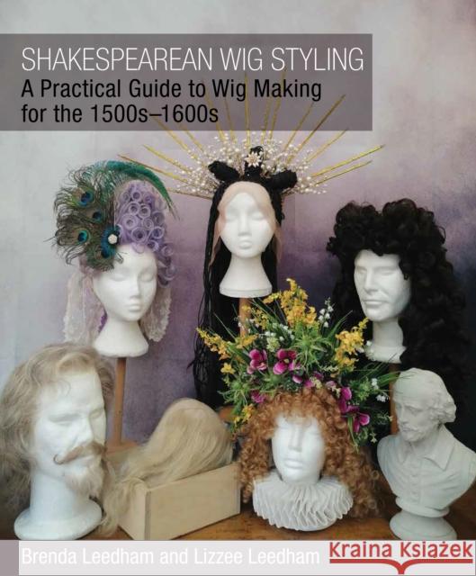 Shakespearean Wig Styling: A Practical Guide to Wig Making for the 1500s-1600s Brenda Leedham Lizzee Leedham 9781785008825 The Crowood Press Ltd - książka