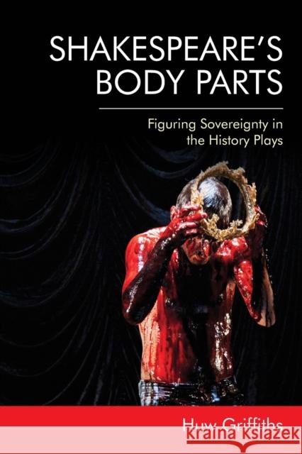 Shakespeare'S Body Parts: Figuring Sovereignty in the History Plays Huw Griffiths 9781474448710 Edinburgh University Press - książka