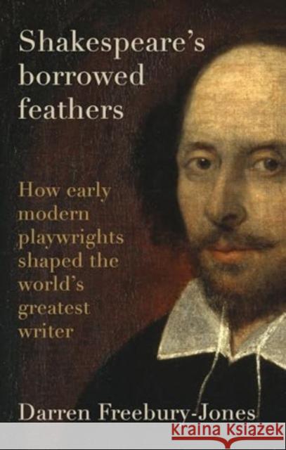 Shakespeare's Borrowed Feathers: How Early Modern Playwrights Shaped the World's Greatest Writer Darren Freebury-Jones 9781526177322 Manchester University Press - książka