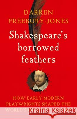 Shakespeare's Borrowed Feathers: How Early Modern Playwrights Shaped the World's Greatest Writer Darren Freebury-Jones 9781526177346 Manchester University Press - książka