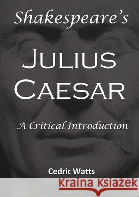 Shakespeare’s 'Julius Caesar': A Critical Introduction Cedric Watts 9781326402372 Lulu.com - książka