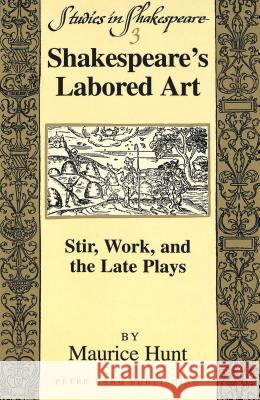 Shakespeare's Labored Art: Stir, Work, and the Late Plays Hunt, Maurice 9780820439556 Peter Lang Publishing Inc - książka