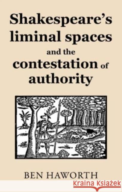 Shakespeare's Liminal Spaces: Contesting Authority on the Early Modern Stage Ben Haworth 9781526165923 Manchester University Press - książka