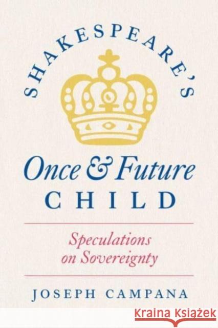 Shakespeare's Once and Future Child: Speculations on Sovereignty Professor Joseph Campana 9780226832548 The University of Chicago Press - książka