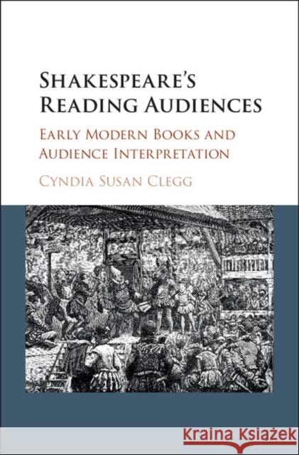 Shakespeare's Reading Audiences: Early Modern Books and Audience Interpretation Clegg, Cyndia Susan 9781107190641 Cambridge University Press - książka