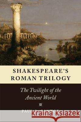 Shakespeare's Roman Trilogy: The Twilight of the Ancient World Paul a. Cantor 9780226462516 University of Chicago Press - książka