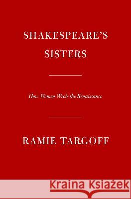 Shakespeare's Sisters: How Women Wrote the Renaissance Ramie Targoff 9780525658030 Knopf Publishing Group - książka