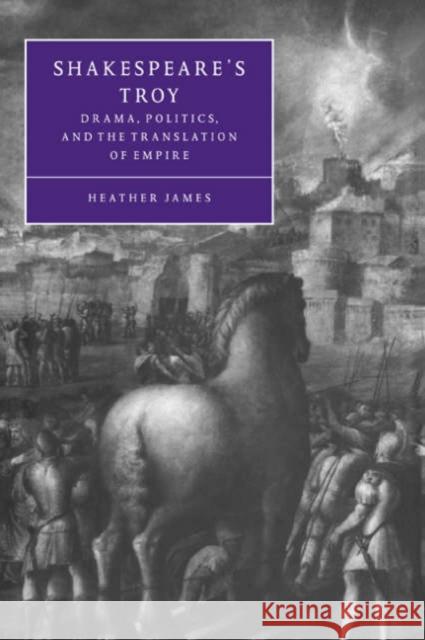 Shakespeare's Troy: Drama, Politics, and the Translation of Empire James, Heather 9780521033787 Cambridge University Press - książka