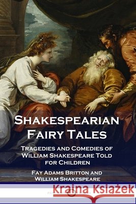 Shakespearian Fairy Tales: Tragedies and Comedies of William Shakespeare Told for Children Fay Adams Britton, William Shakespeare 9781789872910 Pantianos Classics - książka