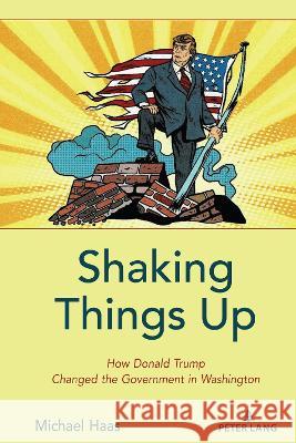 Shaking Things Up: How Donald Trump Changed the Government in Washington Michael Haas 9781433198717 Peter Lang Inc., International Academic Publi - książka