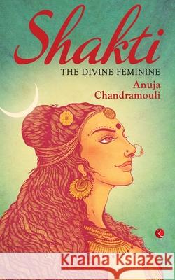 Shakti: The Divine Feminine Anuja Chandramouli 9788129137296 RUA Publications - książka