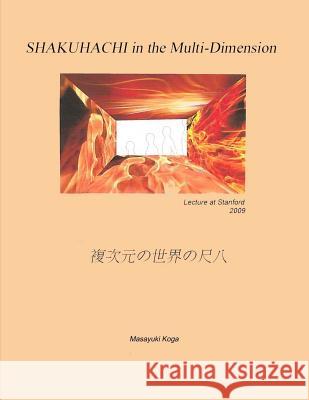 SHAKUHACHI in the Multi-Dimension: Lecture at Stanford University 2009 Masayuki Koga 9781536944266 Createspace Independent Publishing Platform - książka