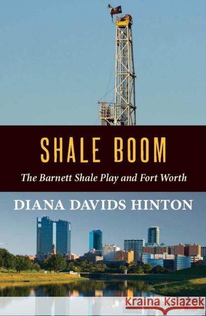 Shale Boom: The Barnett Shale Play and Fort Worth Diana Davids Hinton 9780875656854 Texas Christian University Press - książka