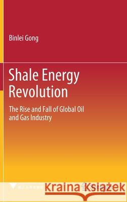 Shale Energy Revolution: The Rise and Fall of Global Oil and Gas Industry Gong, Binlei 9789811548543 Springer - książka