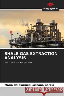 Shale Gas Extraction Analysis Maria del Carmen Lascano Garcia   9786205799789 Our Knowledge Publishing - książka