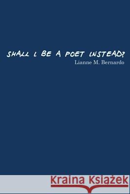 Shall I Be a Poet Instead? Lianne Bernardo 9781775043102 Lianne M. Bernardo - książka