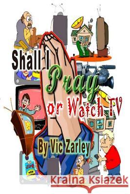 Shall I Pray or Watch TV? Vic Zarley 9781484057582 Createspace - książka