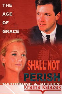 Shall Not Perish: Part 1 the Age of Grace Kelley, Catherine a. 9780595183951 Writers Club Press - książka