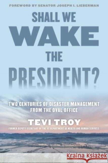 Shall We Wake the President?: Two Centuries of Disaster Management from the Oval Office Tevi Troy 9781493024643 Lyons Press - książka