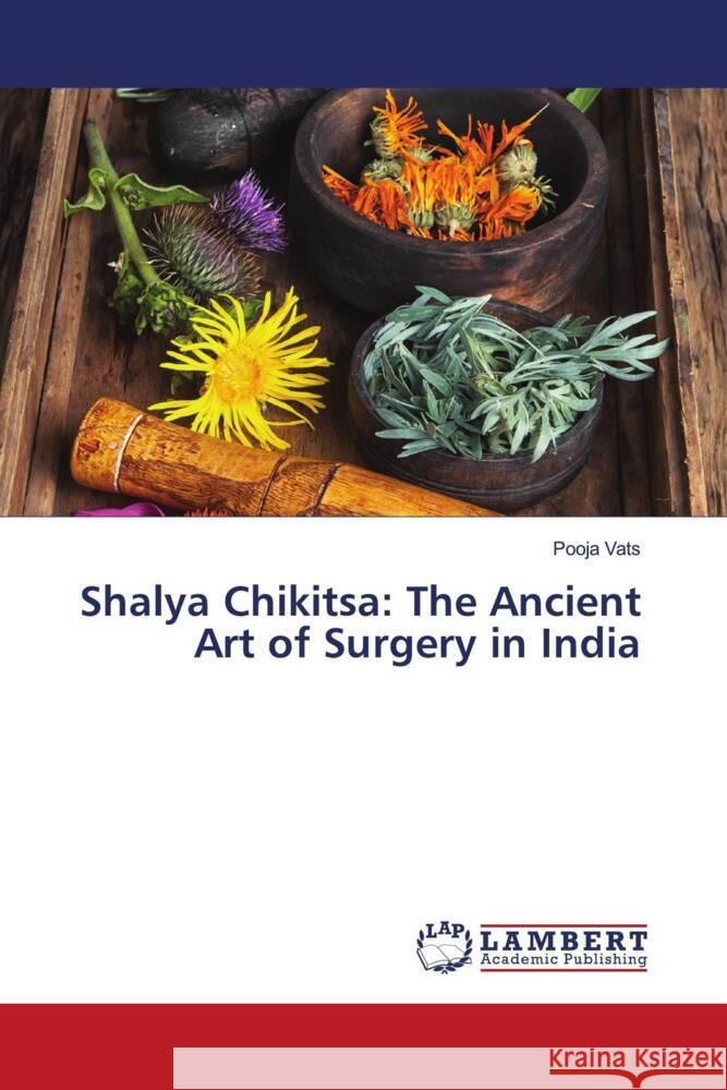 Shalya Chikitsa: The Ancient Art of Surgery in India Pooja Vats 9786207477111 LAP Lambert Academic Publishing - książka
