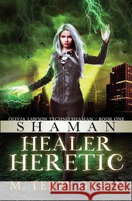 Shaman, Healer, Heretic: Olivia Lawson Techno-Shaman M. Terry Green 9780983292500 M. Terry Green - książka
