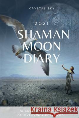Shaman Moon Diary 2021: Shamanic Messages & Astrological Datebook Crystal Sky 9780648682394 Mystic Cat - książka