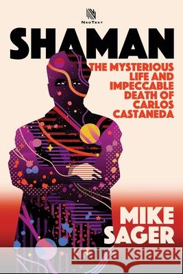 Shaman: The Mysterious Life and Impeccable Death of Carlos Castaneda Mike Sager 9781950154197 Sager Group LLC - książka