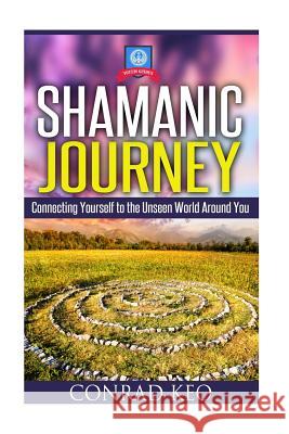 Shamanic Journey: Connecting Yourself to the Unseen World Around You Conrad Keo 9781508603740 Createspace Independent Publishing Platform - książka