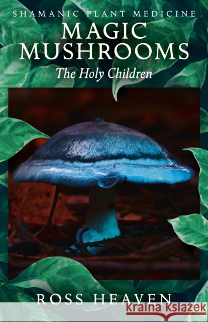 Shamanic Plant Medicine - Magic Mushrooms: The Holy Children Ross Heaven 9781782792512 Collective Ink - książka