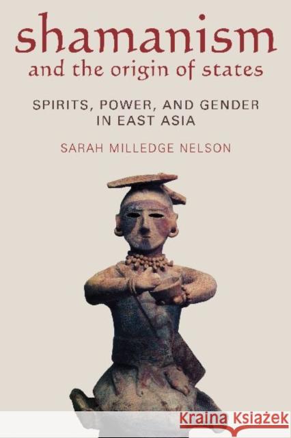 Shamanism and the Origin of States: Spirit, Power, and Gender in East Asia Nelson, Sarah Milledge 9781598741322 Left Coast Press - książka