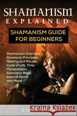 Shamanism Explained: Shamanism Guide for Beginners Riley Star 9781949555004 Pack & Post Plus, LLC - książka