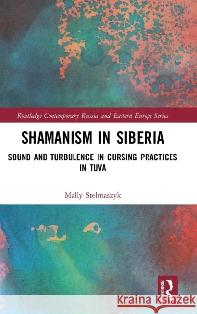 Shamanism in Siberia: Sound and Turbulence in Cursing Practices in Tuva Stelmaszyk, Mally 9781032156996 Taylor & Francis Ltd - książka