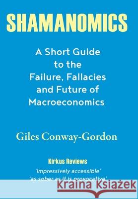 Shamanomics: A Short Guide to the Failure, Fallacies and Future of Macroeconomics Giles Conway-Gordon 9781977239105 Outskirts Press - książka