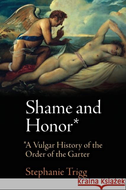 Shame and Honor: A Vulgar History of the Order of the Garter Stephanie Trigg 9780812223415 University of Pennsylvania Press - książka