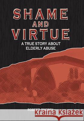 Shame and Virtue: A True Story about Elderly Abuse Robert Torrey 9781496911056 Authorhouse - książka