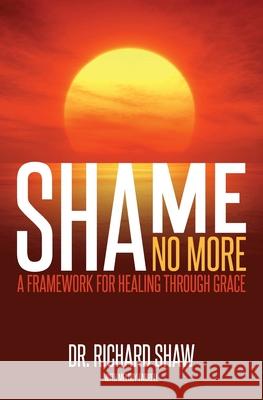 Shame No More: A Framework for Healing Through Grace Richard Shaw Melody Farrell 9781944470128 Shame No More - książka