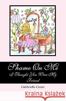 Shame On Me: I Thought You Were My Friend Conte, Gabbriella 9781451512397 Createspace - książka