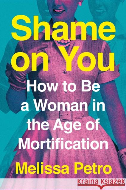Shame on You: How to Be a Woman in the Age of Mortification Melissa Petro 9780593714997 G.P. Putnam's Sons - książka