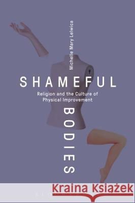 Shameful Bodies: Religion and the Culture of Physical Improvement Michelle Mary Lelwica 9781472594938 Bloomsbury Academic - książka